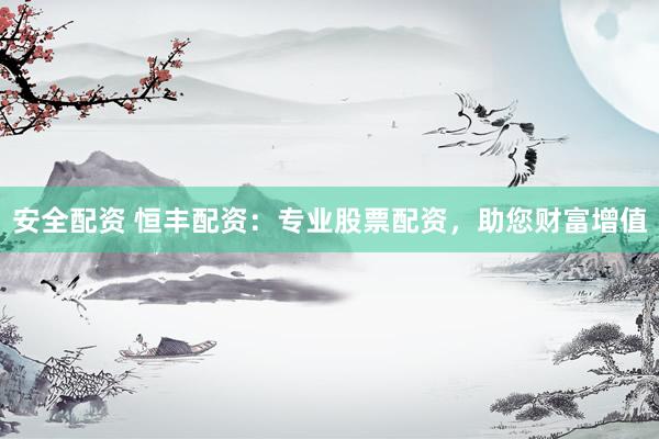 安全配資 恒豐配資：專業(yè)股票配資，助您財富增值