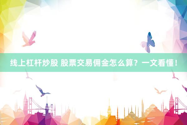 線上杠桿炒股 股票交易傭金怎么算？一文看懂！