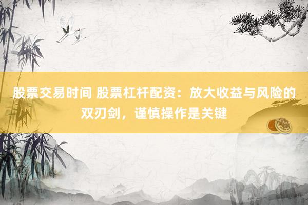 股票交易時(shí)間 股票杠桿配資：放大收益與風(fēng)險(xiǎn)的雙刃劍，謹(jǐn)慎操作是關(guān)鍵