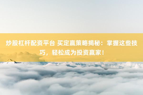 炒股杠桿配資平臺 買定贏策略揭秘：掌握這些技巧，輕松成為投資贏家！