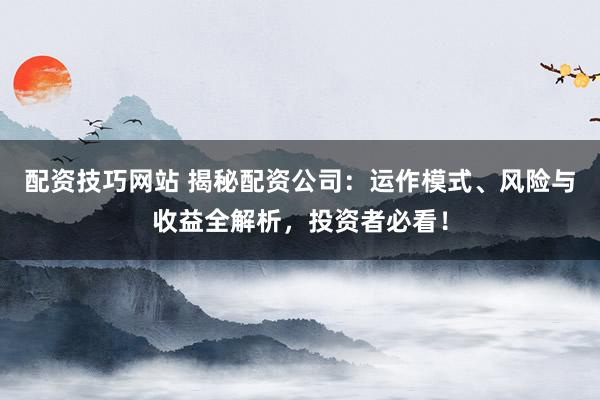配資技巧網(wǎng)站 揭秘配資公司：運作模式、風(fēng)險與收益全解析，投資者必看！
