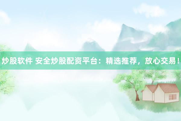 炒股軟件 安全炒股配資平臺(tái)：精選推薦，放心交易！