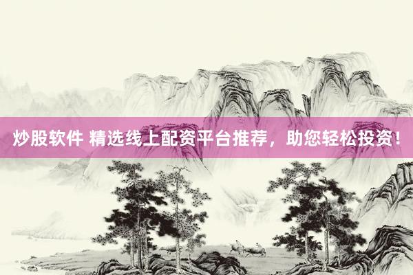 炒股軟件 精選線上配資平臺(tái)推薦，助您輕松投資！