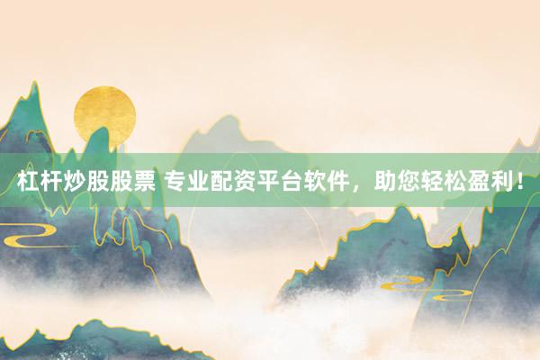 杠桿炒股股票 專業(yè)配資平臺軟件，助您輕松盈利！