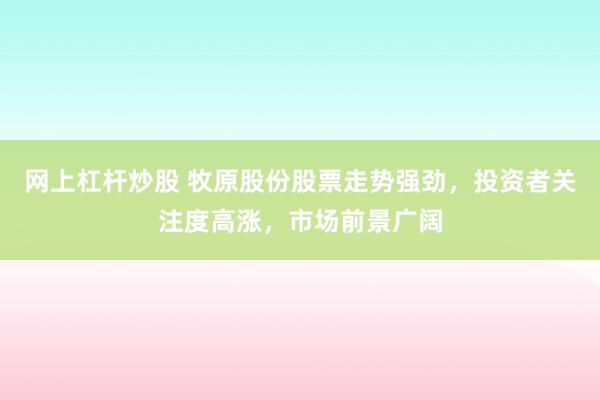 網(wǎng)上杠桿炒股 牧原股份股票走勢強勁，投資者關(guān)注度高漲，市場前景廣闊