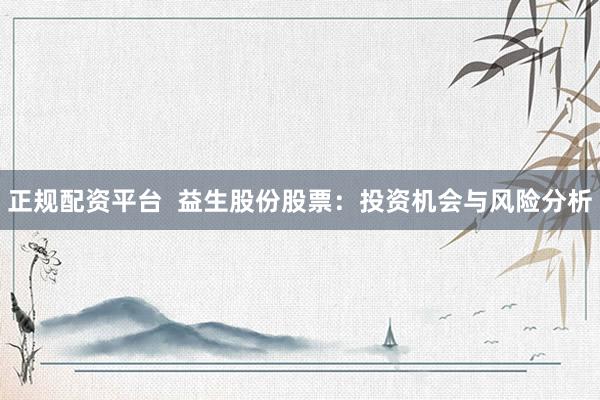正規(guī)配資平臺  益生股份股票：投資機會與風(fēng)險分析