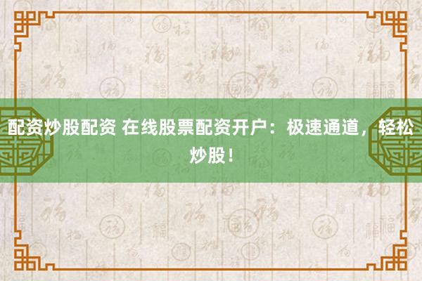 配資炒股配資 在線股票配資開戶：極速通道，輕松炒股！