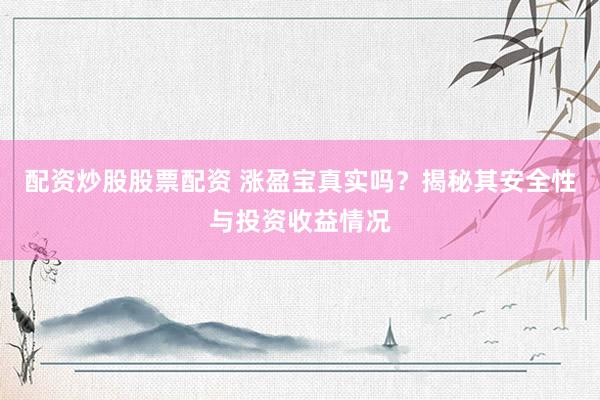 配資炒股股票配資 漲盈寶真實嗎？揭秘其安全性與投資收益情況