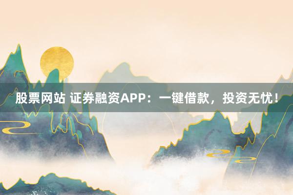 股票網(wǎng)站 證券融資APP：一鍵借款，投資無憂！