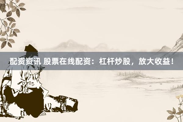 配資資訊 股票在線配資：杠桿炒股，放大收益！