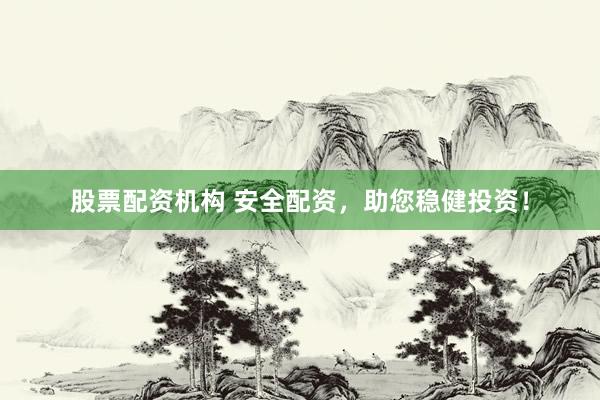 股票配資機構(gòu) 安全配資，助您穩(wěn)健投資！