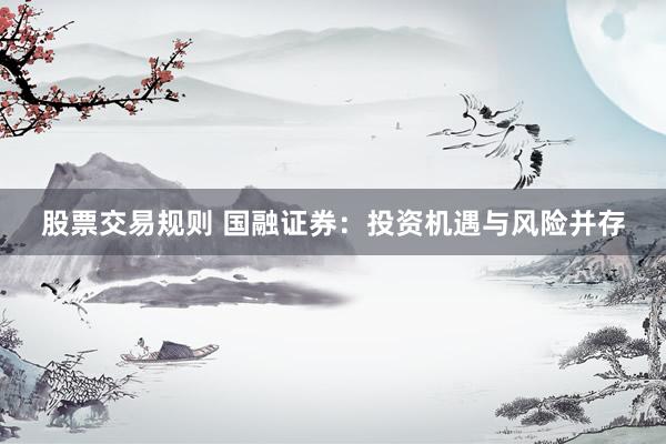 股票交易規(guī)則 國融證券：投資機遇與風險并存