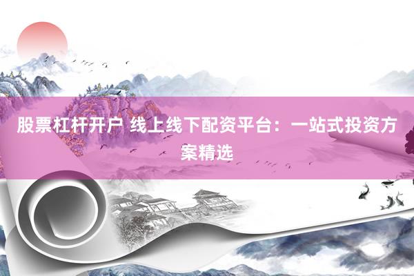 股票杠桿開(kāi)戶(hù) 線上線下配資平臺(tái)：一站式投資方案精選