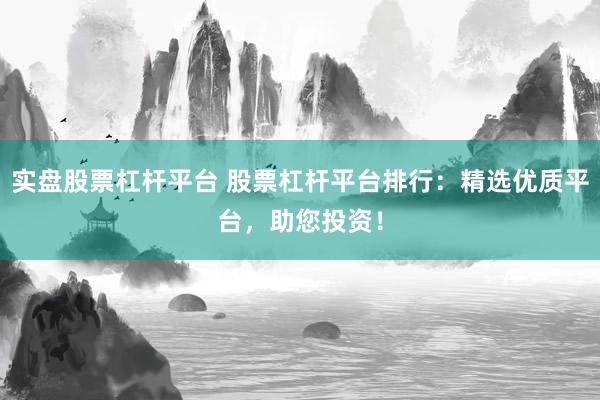 實盤股票杠桿平臺 股票杠桿平臺排行：精選優(yōu)質平臺，助您投資！