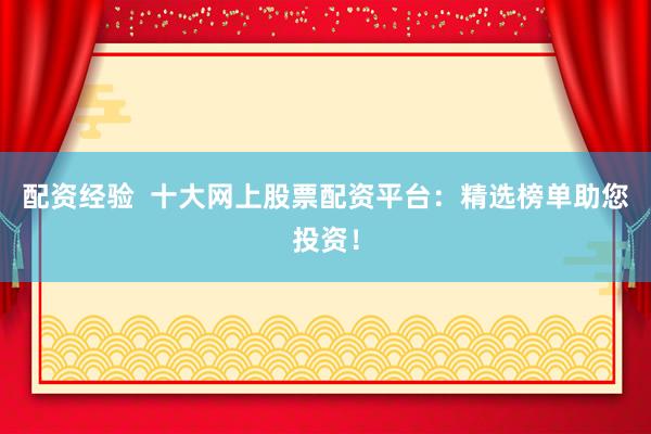 配資經(jīng)驗  十大網(wǎng)上股票配資平臺：精選榜單助您投資！
