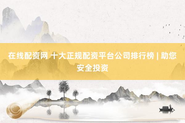 在線配資網(wǎng) 十大正規(guī)配資平臺公司排行榜 | 助您安全投資