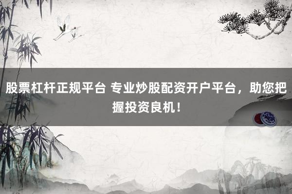 股票杠桿正規(guī)平臺 專業(yè)炒股配資開戶平臺，助您把握投資良機(jī)！