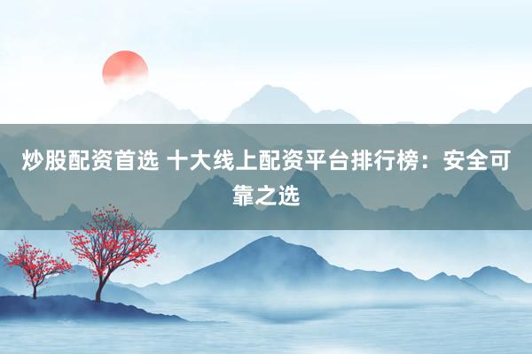 炒股配資首選 十大線上配資平臺排行榜：安全可靠之選
