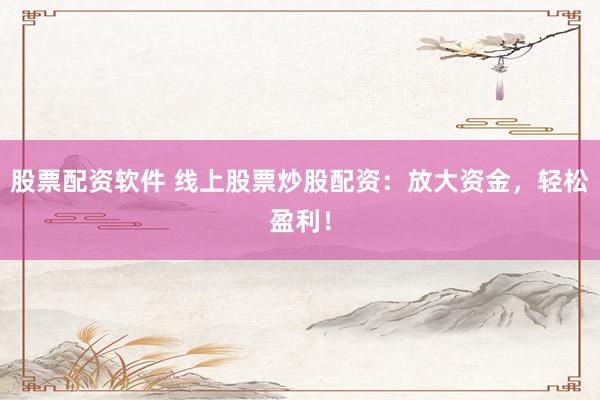 股票配資軟件 線上股票炒股配資：放大資金，輕松盈利！