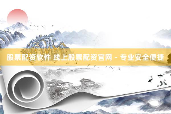 股票配資軟件 線上股票配資官網(wǎng) - 專業(yè)安全便捷
