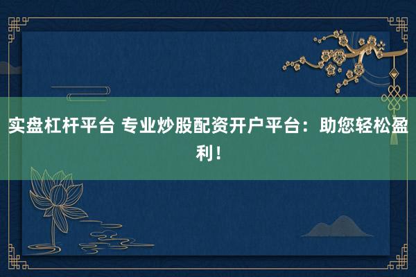 實盤杠桿平臺 專業(yè)炒股配資開戶平臺：助您輕松盈利！