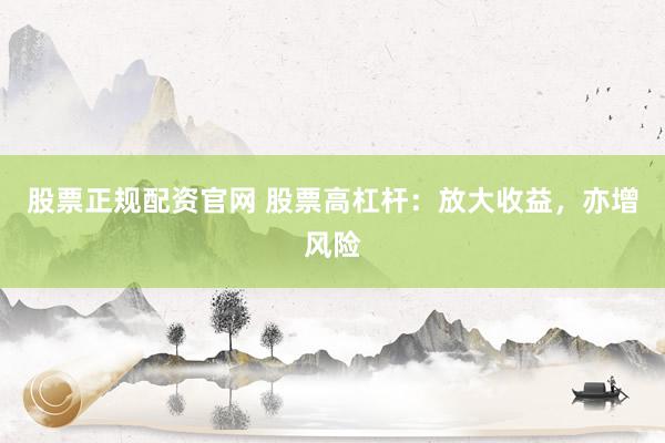 股票正規(guī)配資官網(wǎng) 股票高杠桿：放大收益，亦增風(fēng)險(xiǎn)