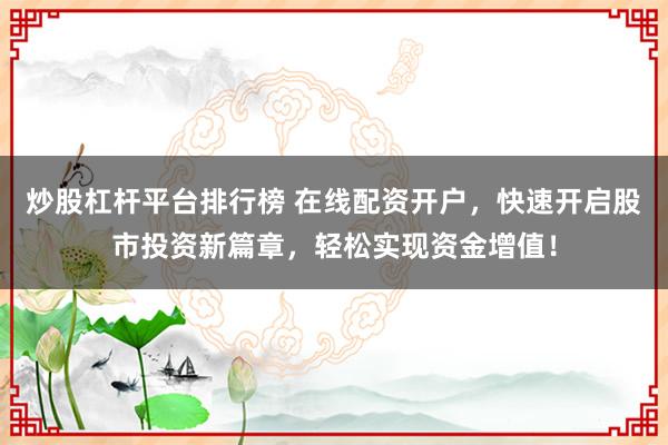 炒股杠桿平臺排行榜 在線配資開戶，快速開啟股市投資新篇章，輕松實(shí)現(xiàn)資金增值！