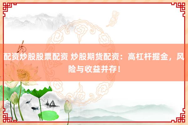 配資炒股股票配資 炒股期貨配資：高杠桿掘金，風(fēng)險(xiǎn)與收益并存！