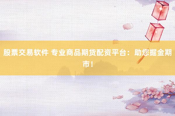 股票交易軟件 專業(yè)商品期貨配資平臺(tái)：助您掘金期市！