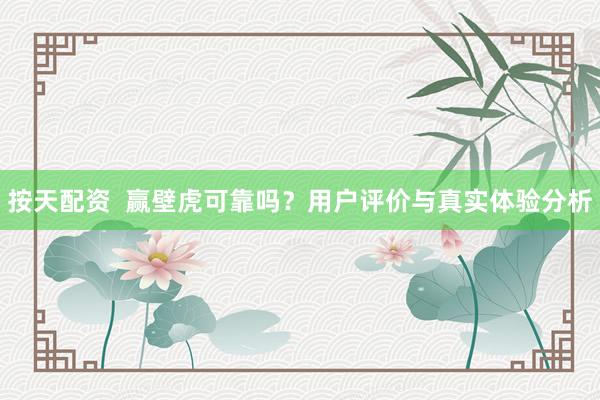 按天配資  贏壁虎可靠嗎？用戶評價與真實(shí)體驗(yàn)分析