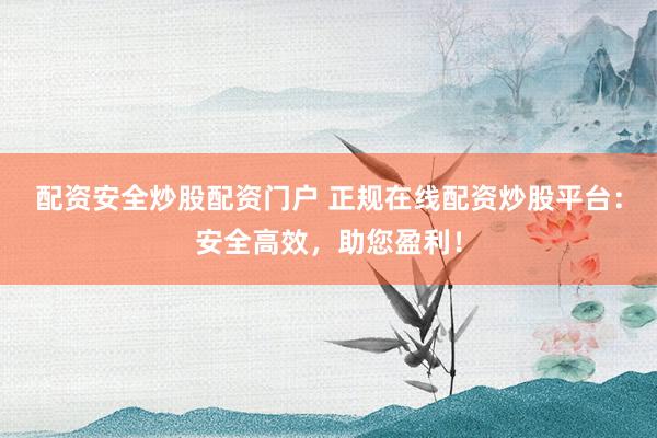 配資安全炒股配資門戶 正規(guī)在線配資炒股平臺(tái)：安全高效，助您盈利！