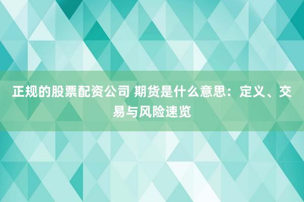 正規(guī)的股票配資公司 期貨是什么意思：定義、交易與風(fēng)險(xiǎn)速覽