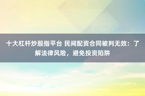 十大杠桿炒股指平臺 民間配資合同被判無效：了解法律風(fēng)險，避免投資陷阱